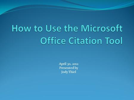 April 30, 2012 Presented by Jody Thiel. Why Citing Sources is Important Protects the original author or creator’s work Helps teachers know where students.