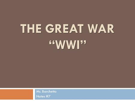 THE GREAT WAR “WWI” Mr. Barchetto Notes #7 Causes of World War I BBetween 1843-1907 peace congresses convened regularly in Europe leading many to believe.