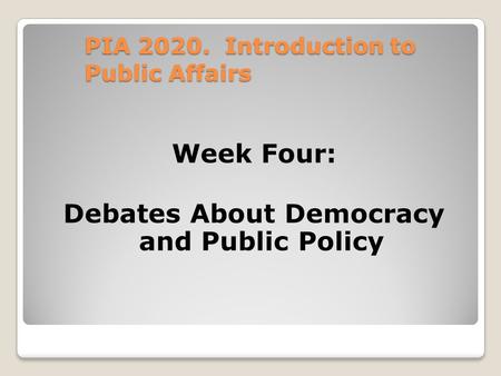 PIA 2020. Introduction to Public Affairs Week Four: Debates About Democracy and Public Policy.