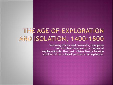 Seeking spices and converts, European nations lead successful voyages of exploration to the East. China limits foreign contact after a brief period of.