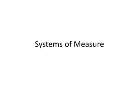 Systems of Measure 1. Avoirdupois System – French for goods of weight (goods sold by weight) – Based on the system of weights where 16 ounces equals one.