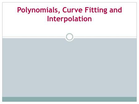 Polynomials, Curve Fitting and Interpolation. In this chapter will study Polynomials – functions of a special form that arise often in science and engineering.