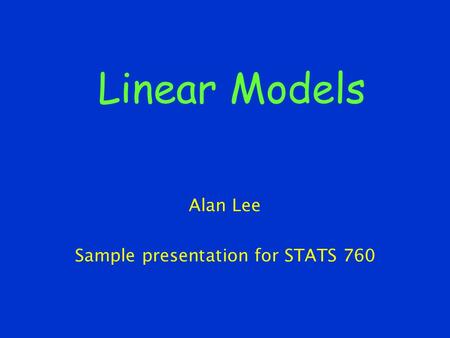 Linear Models Alan Lee Sample presentation for STATS 760.