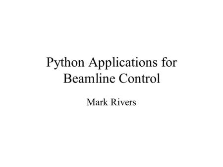 Python Applications for Beamline Control Mark Rivers.