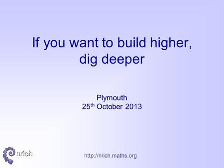 If you want to build higher, dig deeper Plymouth 25 th October 2013.