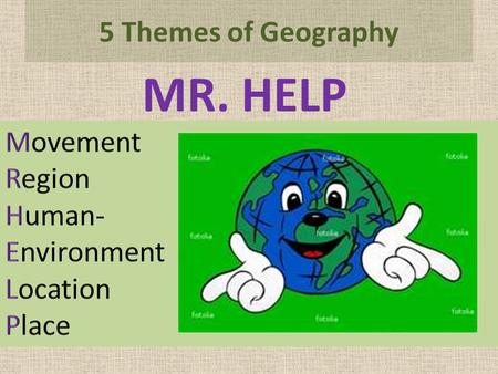 5 Themes of Geography MR. HELP. Movement I. How do people, goods, and ideas move from place to place? A. How? Examples: car books Internet Cell phone.