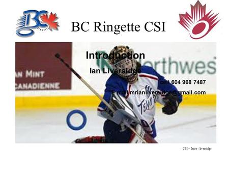 BC Ringette CSI Introduction Ian Liversidge cell 604 968 7487 E mail CSI – Intro - liversidge.