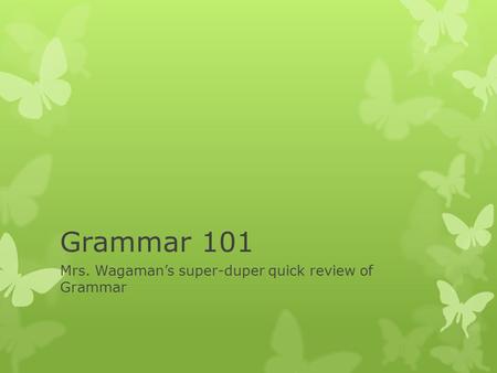 Grammar 101 Mrs. Wagaman’s super-duper quick review of Grammar.