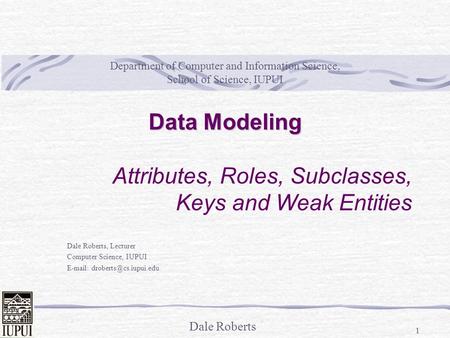 Dale Roberts 1 Department of Computer and Information Science, School of Science, IUPUI Dale Roberts, Lecturer Computer Science, IUPUI
