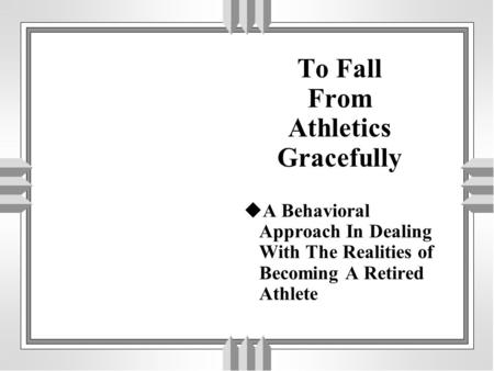 To Fall From Athletics Gracefully  A Behavioral Approach In Dealing With The Realities of Becoming A Retired Athlete.