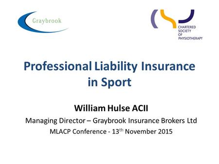 Professional Liability Insurance in Sport William Hulse ACII Managing Director – Graybrook Insurance Brokers Ltd MLACP Conference - 13 th November 2015.