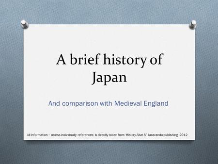 A brief history of Japan And comparison with Medieval England All information – unless individually references- is directly taken from ‘History Alive 8”