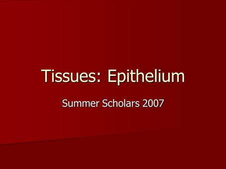 Tissues: Epithelium Summer Scholars 2007. Definition of tissues Tissue = a group of cells (and their extracellular products) that share a similar structure.