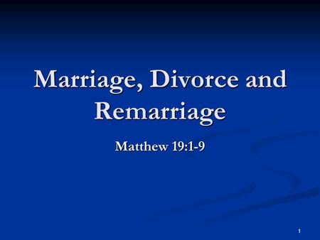 Marriage, Divorce and Remarriage Matthew 19:1-9 1.