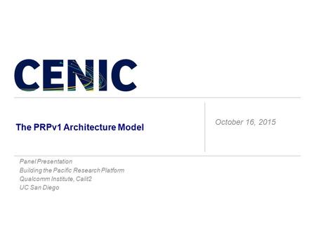 The PRPv1 Architecture Model Panel Presentation Building the Pacific Research Platform Qualcomm Institute, Calit2 UC San Diego October 16, 2015.