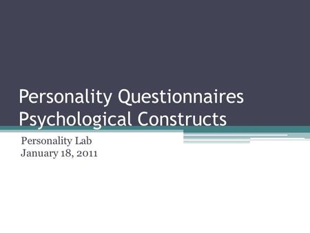 Personality Questionnaires Psychological Constructs Personality Lab January 18, 2011.