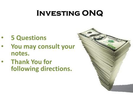 Investing ONQ 5 Questions You may consult your notes. Thank You for following directions.