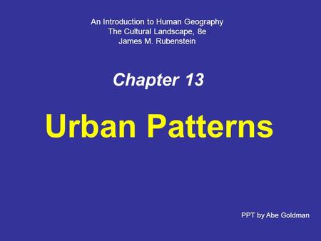 Chapter 13 Urban Patterns An Introduction to Human Geography The Cultural Landscape, 8e James M. Rubenstein PPT by Abe Goldman.