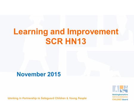 November 2015 Learning and Improvement SCR HN13. Background Child H was 4 months old when she died. The cause of her death is unknown but she had sustained.