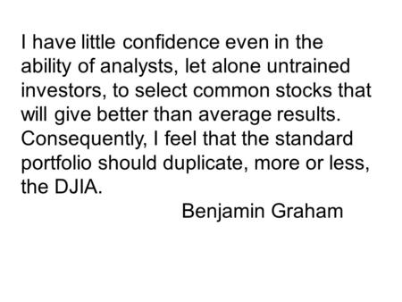 I have little confidence even in the ability of analysts, let alone untrained investors, to select common stocks that will give better than average results.