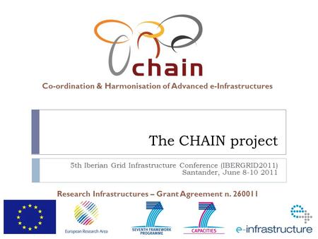 Co-ordination & Harmonisation of Advanced e-Infrastructures Research Infrastructures – Grant Agreement n. 260011 The CHAIN project 5th Iberian Grid Infrastructure.