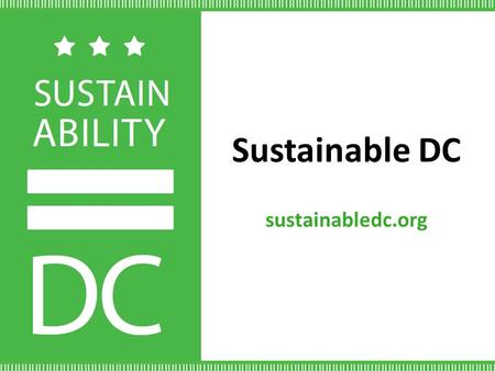 Sustainable DC sustainabledc.org. DC is a Sustainable Leader 230+ LEED certified buildings; 300+ ENERGY STAR®District Government buying 100% green powerLargest.