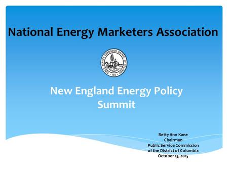 Betty Ann Kane Chairman Public Service Commission of the District of Columbia October 13, 2015 National Energy Marketers Association New England Energy.