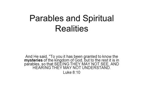 Parables and Spiritual Realities And He said, To you it has been granted to know the mysteries of the kingdom of God, but to the rest it is in parables,