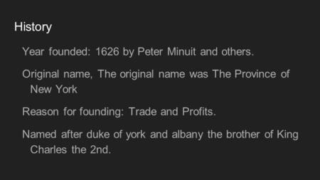 History Year founded: 1626 by Peter Minuit and others. Original name, The original name was The Province of New York Reason for founding: Trade and Profits.