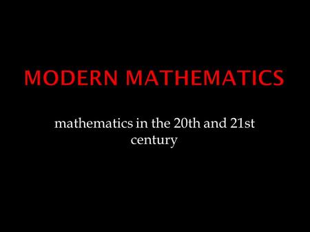 Mathematics in the 20th and 21st century.  in 20th century, mathematics became a major profession  hundreds of specialized areas  development of computers.