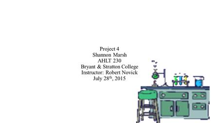 Project 4 Shannon Marsh AHLT 230 Bryant & Stratton College Instructor: Robert Novick July 28 th, 2015.