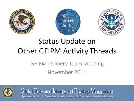 Status Update on Other GFIPM Activity Threads GFIPM Delivery Team Meeting November 2011.