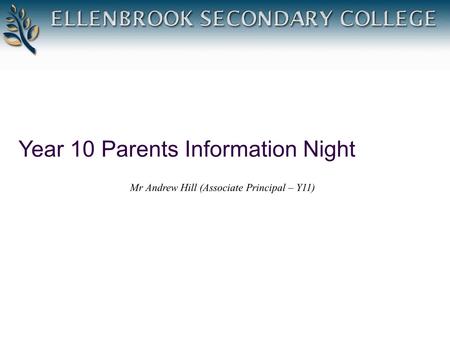 Year 10 Parents Information Night Mr Andrew Hill (Associate Principal – Y11)