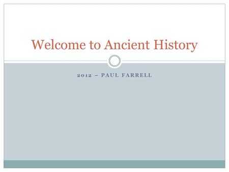 2012 – PAUL FARRELL Welcome to Ancient History. Who Am I? Started teaching in 1979. Have an Arts degree in History from Sydney University. Currently working.