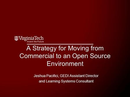 A Strategy for Moving from Commercial to an Open Source Environment Jeshua Pacifici, GEDI Assistant Director and Learning Systems Consultant.