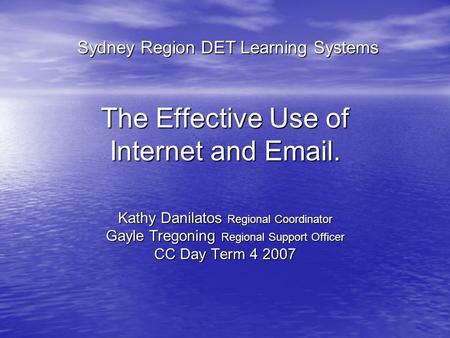 The Effective Use of Internet and Email. Kathy Danilatos Regional Coordinator Gayle Tregoning Regional Support Officer CC Day Term 4 2007 Sydney Region.