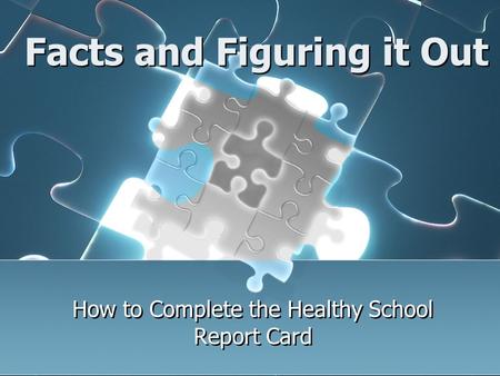 Facts and Figuring it Out How to Complete the Healthy School Report Card.