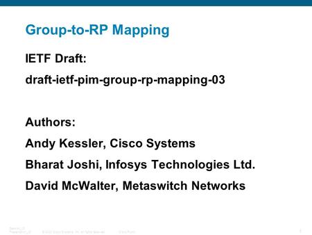 © 2008 Cisco Systems, Inc. All rights reserved.Cisco Public 1 Session_ID Presentation_ID Group-to-RP Mapping IETF Draft: draft-ietf-pim-group-rp-mapping-03.