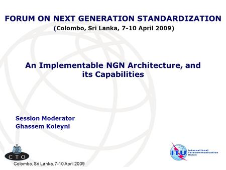 Colombo, Sri Lanka, 7-10 April 2009 FORUM ON NEXT GENERATION STANDARDIZATION (Colombo, Sri Lanka, 7-10 April 2009) Session Moderator Ghassem Koleyni An.