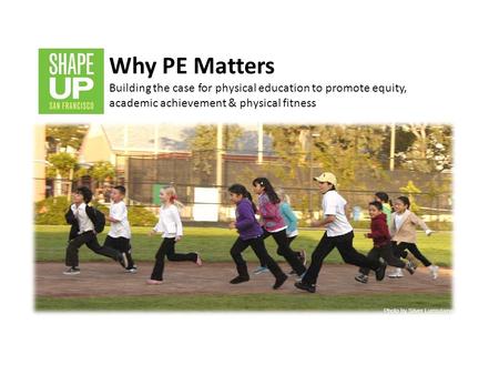 Why PE Matters Building the case for physical education to promote equity, academic achievement & physical fitness Introduction: Background on SUSF Coalition: