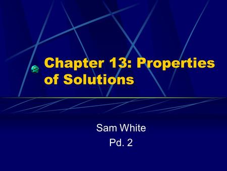 Chapter 13: Properties of Solutions Sam White Pd. 2.