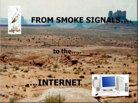 FROM SMOKE SIGNALS …. to the….. ….INTERNET. Session Outline n Introduction n hands on (chat, bulletin board) n discussion.