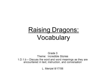 Raising Dragons: Vocabulary Grade 3 Theme: Incredible Stories 1.D.1.b – Discuss the word and word meanings as they are encountered in text, instruction,