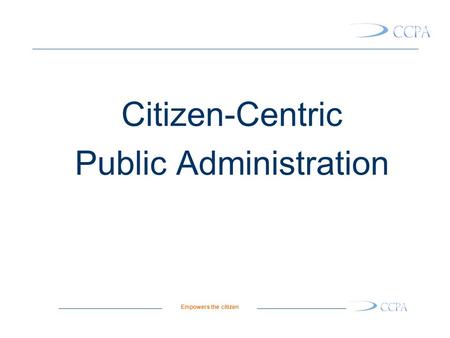 Empowers the citizen Citizen-Centric Public Administration.