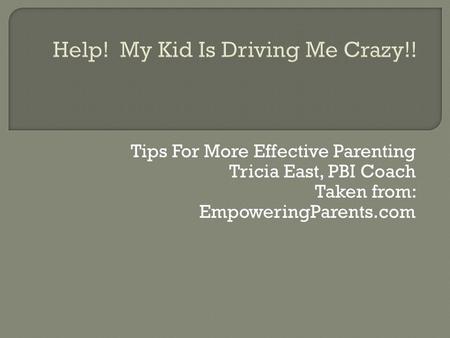 Tips For More Effective Parenting Tricia East, PBI Coach Taken from: EmpoweringParents.com.