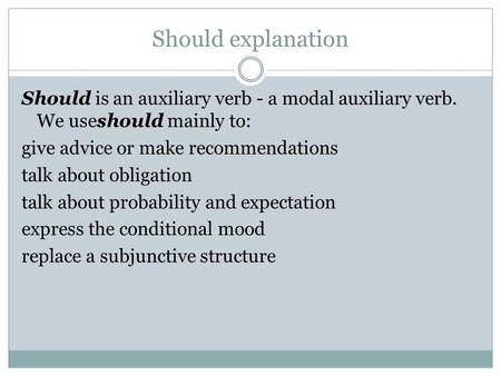 Should explanation Should is an auxiliary verb - a modal auxiliary verb. We useshould mainly to: give advice or make recommendations talk about obligation.