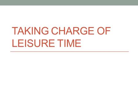 TAKING CHARGE OF LEISURE TIME. Do Now! What does leisure mean?