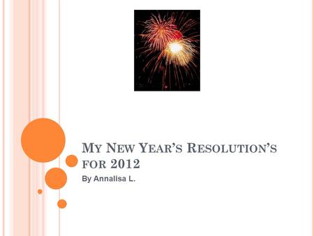 M Y N EW Y EAR ’ S R ESOLUTION ’ S FOR 2012 By Annalisa L.