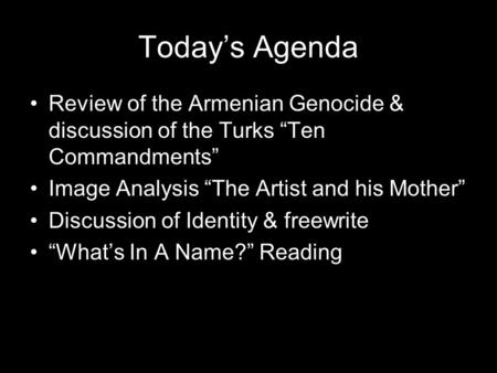 Today’s Agenda Review of the Armenian Genocide & discussion of the Turks “Ten Commandments” Image Analysis “The Artist and his Mother” Discussion of Identity.