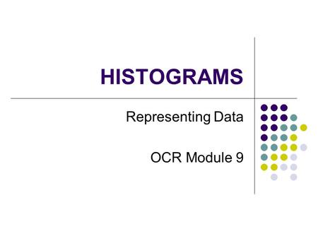 HISTOGRAMS Representing Data OCR Module 9. Why use a Histogram When there is a lot of data When data is Continuous a mass, height, volume, time etc Presented.